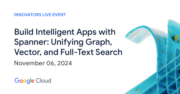 Build Intelligent Apps with Spanner: Unifying Graph, Vector, and Full-Text Search